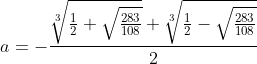 [latex]a = -\frac{\sqrt[3]{\frac{1}2 + \sqrt{\frac{283}{108}}}+\sqrt[3]{\frac{1}2 - \sqrt{\frac{283}{108}}}}2[/latex]